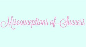 The misconceptions of sucess when it comes to business. How we measure ourselves