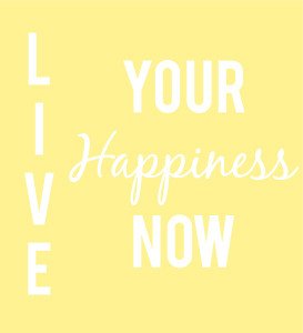 Live your happiness now