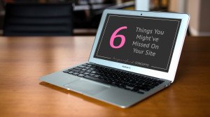 6 Things You Might've Missed On Your Site