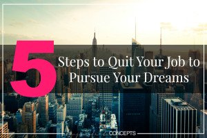 5 Steps To Quit Your Job To Pursue Your Dreams