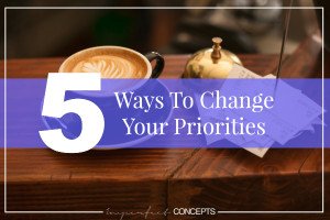 5 Ways To Change Your Priorities