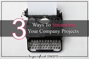 3 Ways To Streamline Your Company Projects #imperfectconcepts
