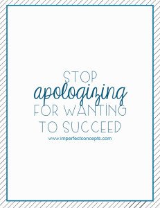 Stop Apologizing For Wanting To Succeed #imperfectconcepts