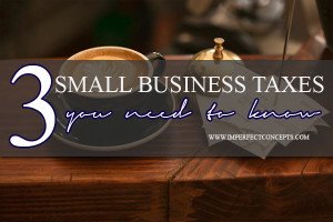 3 small business taxes you need to know #imperfectconcepts