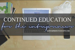 Continued Education For The Entrepreneur #imperfectconcepts