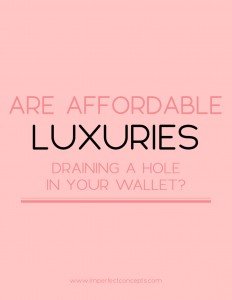 5 Things you don't know about affordable luxuries and what they are doing to your budget. | Imperfect Concepts #budget #money #smallbusiness #blogging