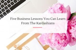 Over the years, the Kardashians have taught me several great business lessons. | Imperfect Concepts