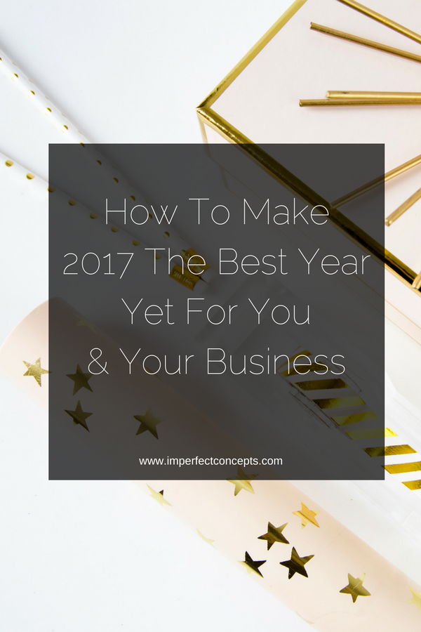 4 Proven ways to make sure this year is the best year ever for you and your business. | Imperfect Concepts